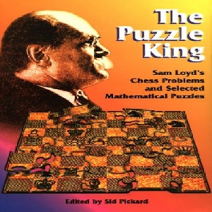 کتاب ارزشمند پادشاه پازل: مسئله های شطرنج سام لوید The Puzzle King: Sam Loyd's Chess Problems and Selected Mathematical Puzzles